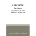 A Vedic grammar for students, including a chapter on syntax and three appendixes: list of verbs, metre, accent