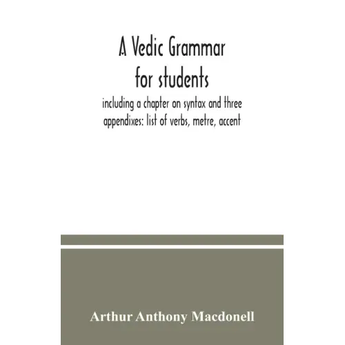 A Vedic grammar for students, including a chapter on syntax and three appendixes: list of verbs, metre, accent