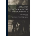 Abraham Lincoln and the London Punch; Cartoons, Comments and Poems, Published in the London Charivari, During the American Civil War (1861-1865)