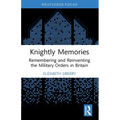Knightly Memories: Remembering and Reinventing the Military Orders in Britain