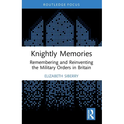 Knightly Memories: Remembering and Reinventing the Military Orders in Britain