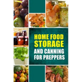 Home Food Storage and Canning for Preppers: A Comprehensive Guide and Recipe Book for Home Food Storage and Canning for Preppers