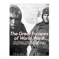 The Great Escapes of World War II: The History of the Most Legendary Escape Attempts by Prisoners of War