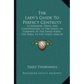 The Lady's Guide To Perfect Gentility: In Manners, Dress, And Conversation, In The Family, In Company, At The Piano Forte, The Table, In The Street, A