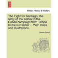 The Fight for Santiago: the story of the soldier in the Cuban campaign from Tampa to the surrender ... With maps and illustrations.