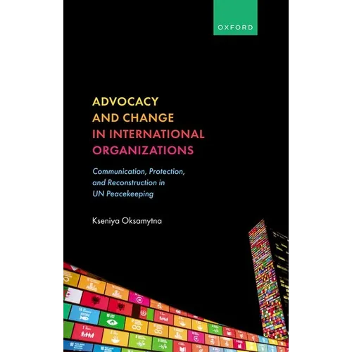 Advocacy and Change in International Organizations: Communication, Protection, and Reconstruction in Un Peacekeeping