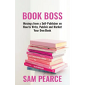 Book Boss: Musings from a Self-Publisher on How to Write, Publish and Market Your Own Book