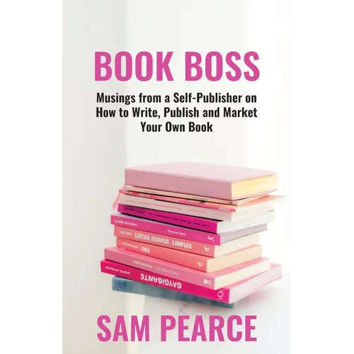 Book Boss: Musings from a Self-Publisher on How to Write, Publish and Market Your Own Book
