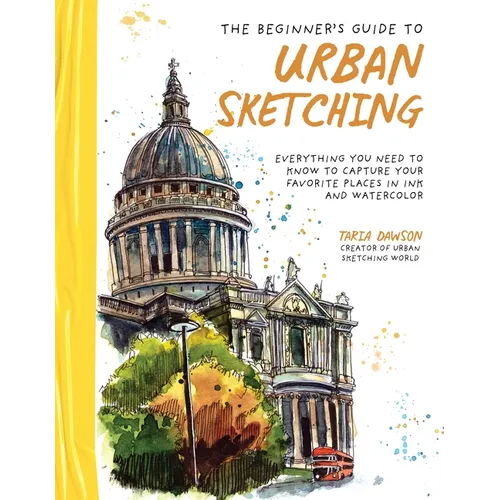 The Beginner's Guide to Urban Sketching: Everything You Need to Know to Capture Your Favorite Places in Ink and Watercolor