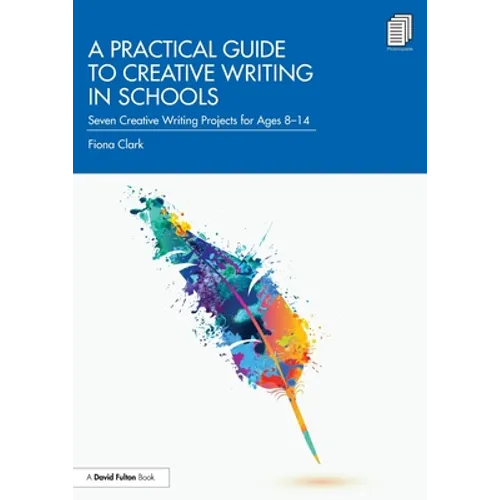 A Practical Guide to Creative Writing in Schools: Seven Creative Writing Projects for Ages 8-14