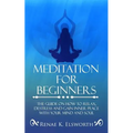 Meditation For Beginners: The Guide On How To Relax, Destress And Gain Inner Peace With Your Mind And Soul