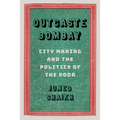 Outcaste Bombay: City Making and the Politics of the Poor