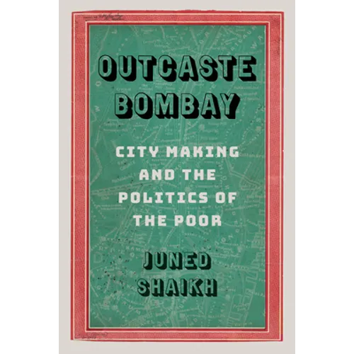 Outcaste Bombay: City Making and the Politics of the Poor