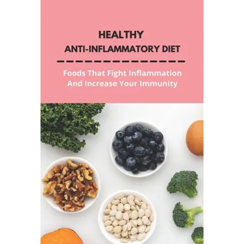 Healthy Anti-Inflammatory Diet: Foods That Fight Inflammation And Increase Your Immunity: Anti Inflammatory Diet Book