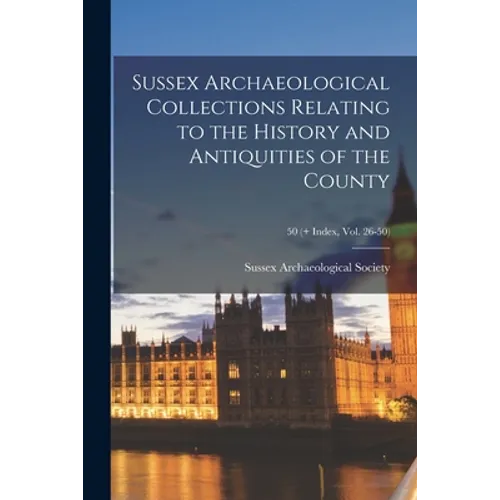 Sussex Archaeological Collections Relating to the History and Antiquities of the County; 50 (+ Index, vol. 26-50)