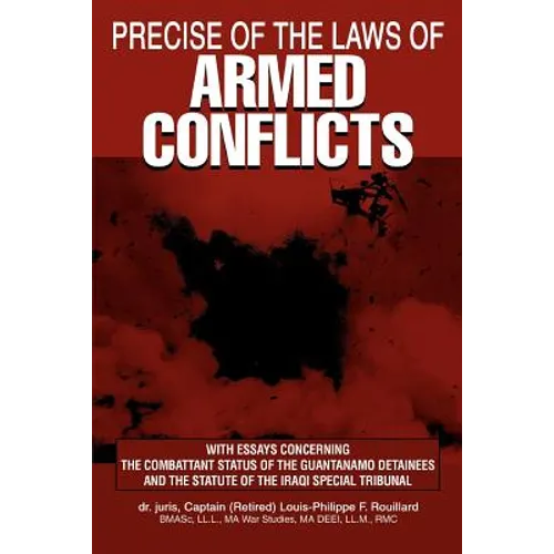 Precise of the Laws of Armed Conflicts: With Essays Concerning the Combattant Status of the Guantanamo Detainees and the Statute of the Iraqi Special