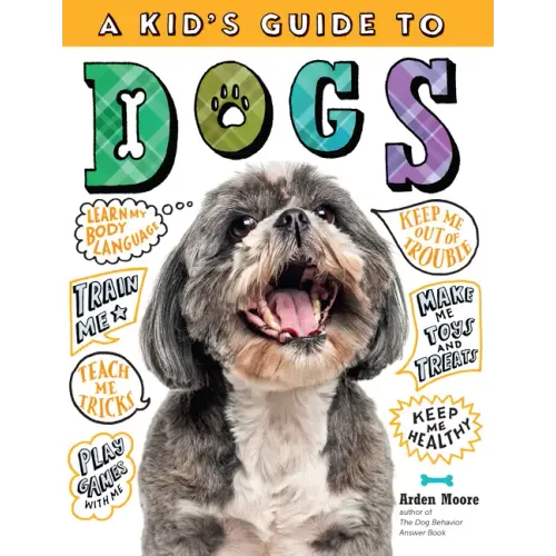 A Kid's Guide to Dogs: How to Train, Care For, and Play and Communicate with Your Amazing Pet!