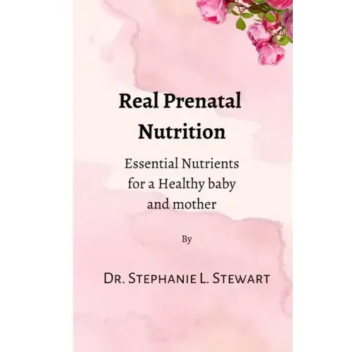 Real Prenatal Nutrition: Essential Nutrients for a Healthy Baby and Mother