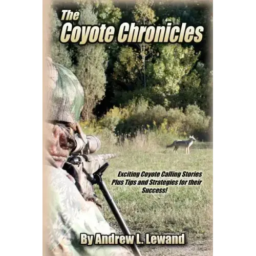 The Coyote Chronicles: Exciting Coyote Hunting Stories and Tips & Strategies for their Success!
