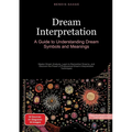 Dream Interpretation: A Guide to Understanding Dream Symbols and Meanings: Master Dream Analysis, Learn to Remember Dreams, and Discover the Power of