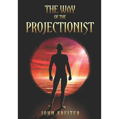The Way of the Projectionist: Alchemy's Secret Formula to Altered States and Breaking the Prison of the Flesh