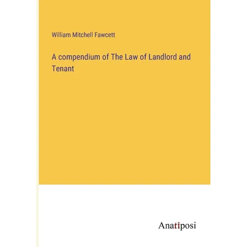 A compendium of The Law of Landlord and Tenant
