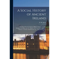 A Social History of Ancient Ireland: Treating of the Government, Military System, and Law; Religion, Learning, and Art; Trades, Industries, and Commer