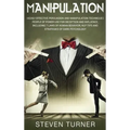 Manipulation: Highly Effective Persuasion and Manipulation Techniques People of Power Use for Deception and Influence, Including 7 L