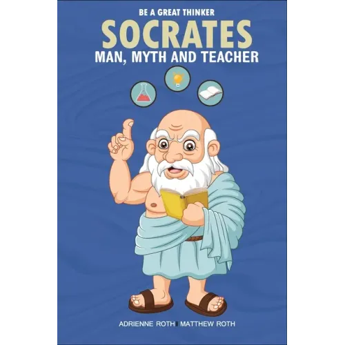 Be A Great Thinker - Socrates: Man, Myth and Teacher