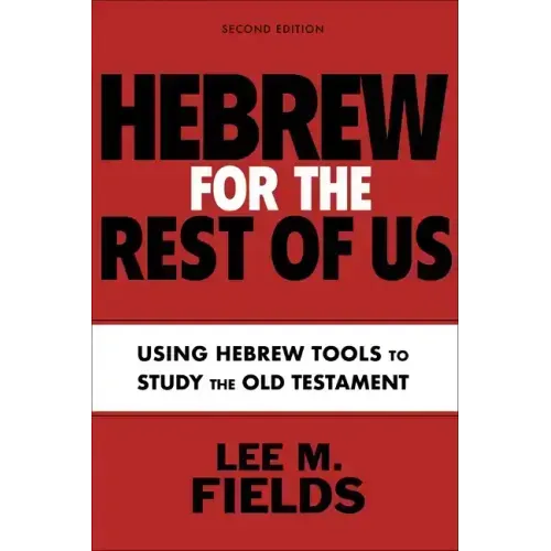 Hebrew for the Rest of Us, Second Edition: Using Hebrew Tools to Study the Old Testament