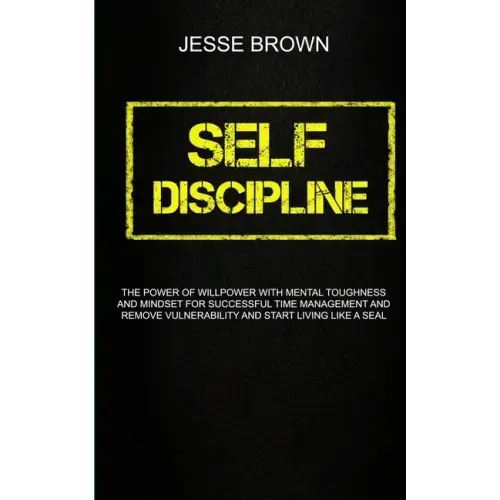 Self Discipline: The Power Of Willpower With Mental Toughness And Mindset For Successful Time Management And Remove Vulnerability And S