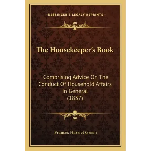 The Housekeeper's Book: Comprising Advice On The Conduct Of Household Affairs In General (1837)