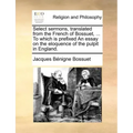 Select Sermons, Translated from the French of Bossuet, ... to Which Is Prefixed an Essay on the Eloquence of the Pulpit in England.