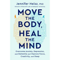 Move the Body, Heal the Mind: Overcome Anxiety, Depression, and Dementia and Improve Focus, Creativity, and Sleep