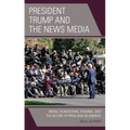 President Trump and the News Media: Moral Foundations, Framing, and the Nature of Press Bias in America