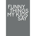 Funny Things My Kids Say: Best gift idea for mom or dad to remember all the quotes of your kids. 6x9 inches, 100 pages.
