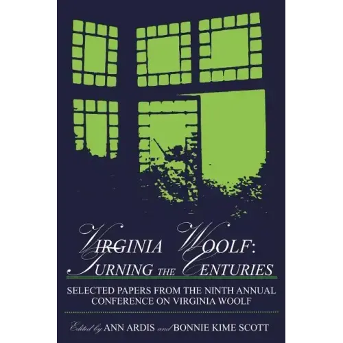 Virginia Woolf: Turning the Centuries: Selected Papers from the Ninth Annual Conference on Virginia Woolf, University of Delaware, June 10-13, 1999