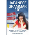 Japanese Grammar 101: No Boring Linguistic Jargon. No Overly Complex Explanations. The Easy to Digest, Simple Approach to Japanese.