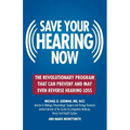 Save Your Hearing Now: The Revolutionary Program That Can Prevent and May Even Reverse Hearing Loss