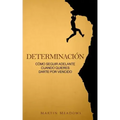 Determinación: Cómo seguir adelante cuando quieres darte por vencido