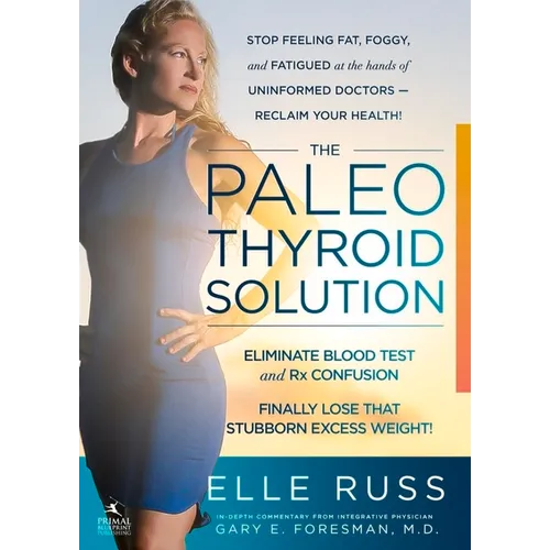 The Paleo Thyroid Solution: Stop Feeling Fat, Foggy, and Fatigued at the Hands of Uninformed Doctors - Reclaim Your Health!