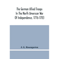 The German Allied Troops In The North American War Of Independence, 1776-1783