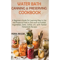 Water Bath Canning and Preserving Cookbook: A Beginners Guide for Learning How to Can and Preserve Food in Jars such as Pickled Vegetables, Jams, Jell