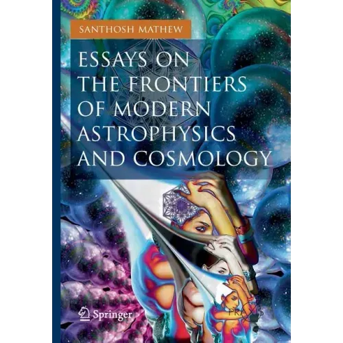 Essays on the Frontiers of Modern Astrophysics and Cosmology