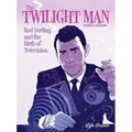 The Twilight Man: Rod Serling and the Birth of Television