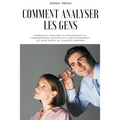 Comment analyser les gens: Apprenez à analyser la psychologie du comportement humain et à lire rapidement les gens grâce au langage corporel