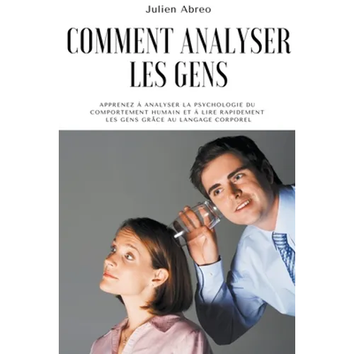 Comment analyser les gens: Apprenez à analyser la psychologie du comportement humain et à lire rapidement les gens grâce au langage corporel