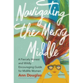 Navigating the Messy Middle: A Fiercely Honest and Wildly Encouraging Guide for Midlife Women
