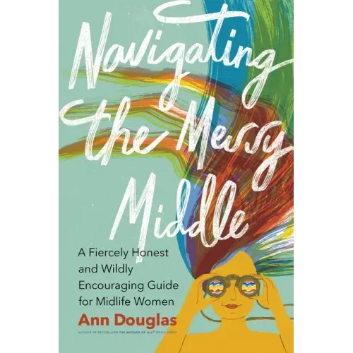 Navigating the Messy Middle: A Fiercely Honest and Wildly Encouraging Guide for Midlife Women
