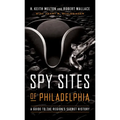 Spy Sites of Philadelphia: A Guide to the Region's Secret History